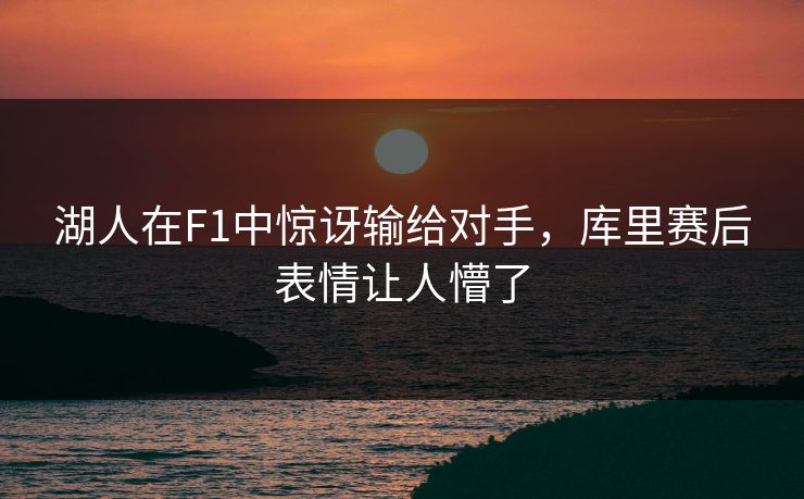 湖人在F1中惊讶输给对手,库里赛后表情让人懵了